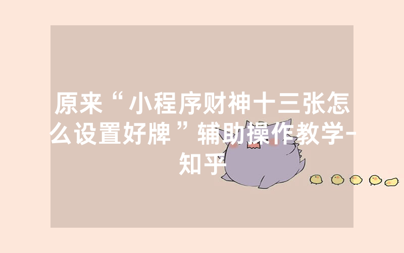 原来“小程序财神十三张怎么设置好牌”辅助操作教学-知乎