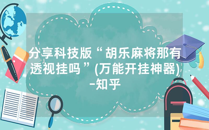 分享科技版“胡乐麻将那有透视挂吗”(万能开挂神器)-知乎