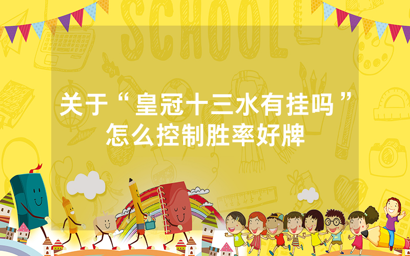 关于“皇冠十三水有挂吗”怎么控制胜率好牌