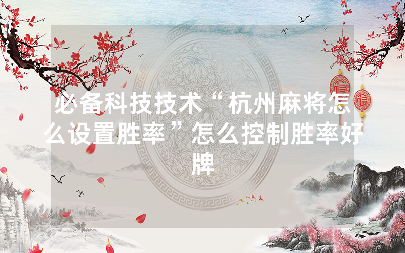 必备科技技术“杭州麻将怎么设置胜率”怎么控制胜率好牌