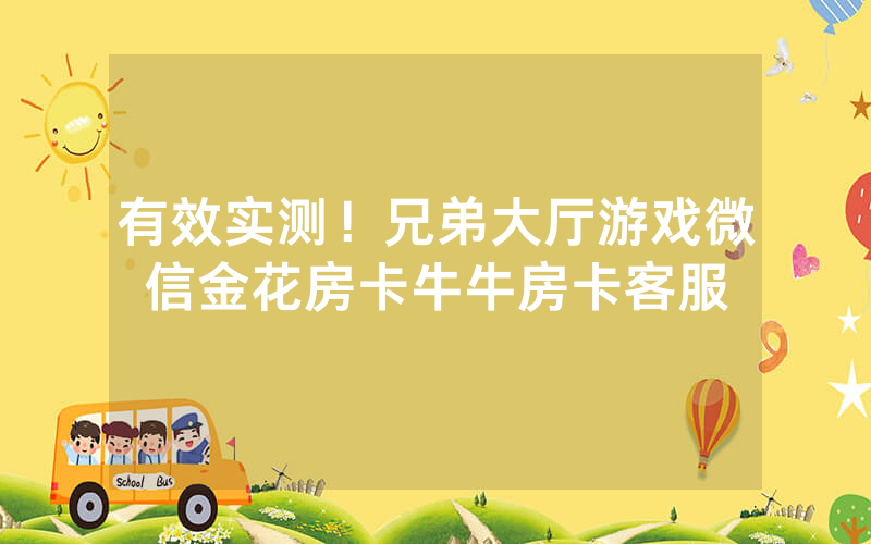 有效实测！兄弟大厅游戏微信金花房卡牛牛房卡客服