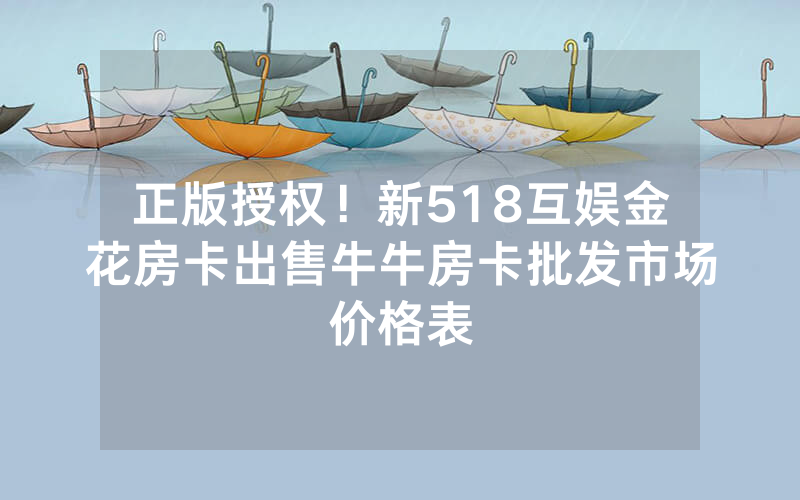 正版授权！新518互娱金花房卡出售牛牛房卡批发市场价格表