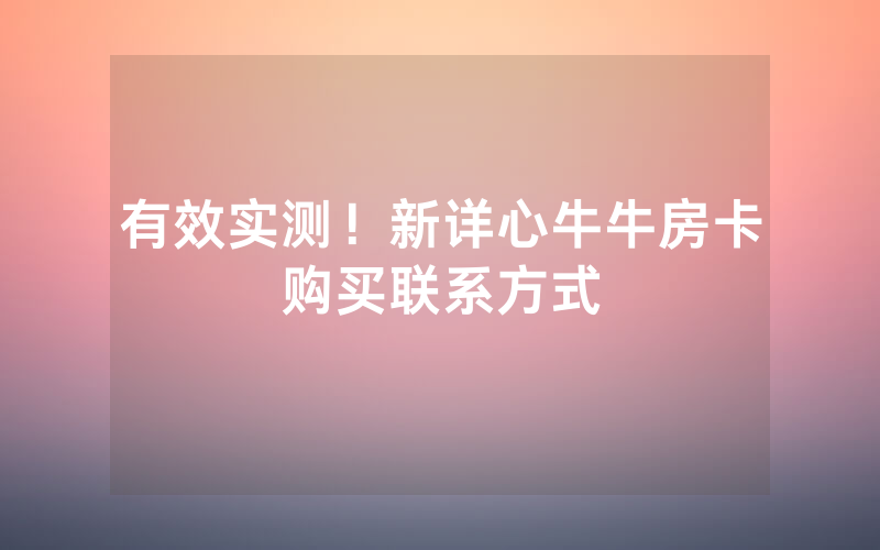 有效实测！新详心牛牛房卡购买联系方式