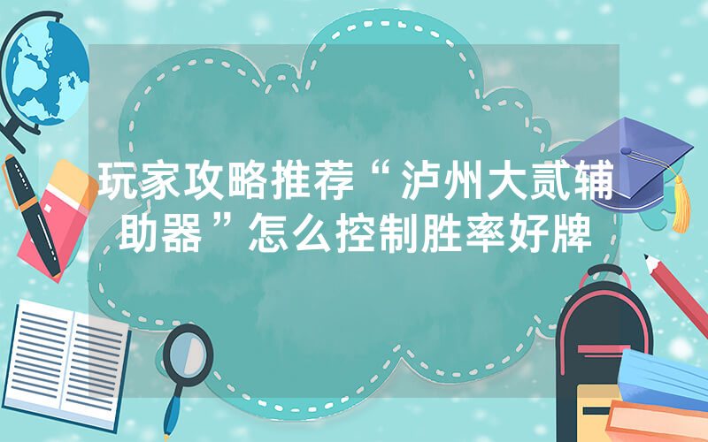 玩家攻略推荐“泸州大贰辅助器”怎么控制胜率好牌