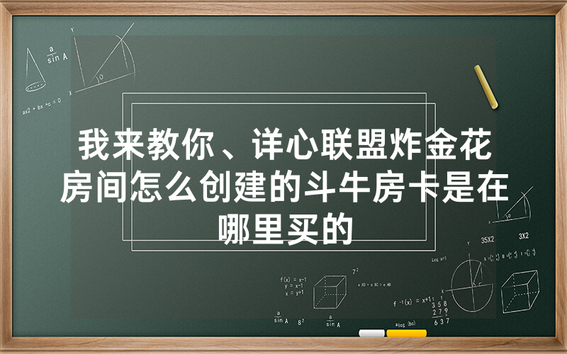 我来教你、详心联盟炸金花房间怎么创建的斗牛房卡是在哪里买的
