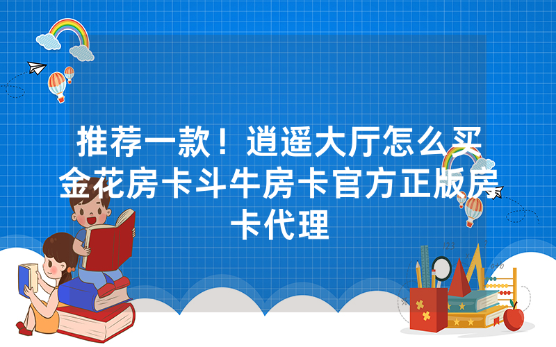 推荐一款！逍遥大厅怎么买金花房卡斗牛房卡官方正版房卡代理