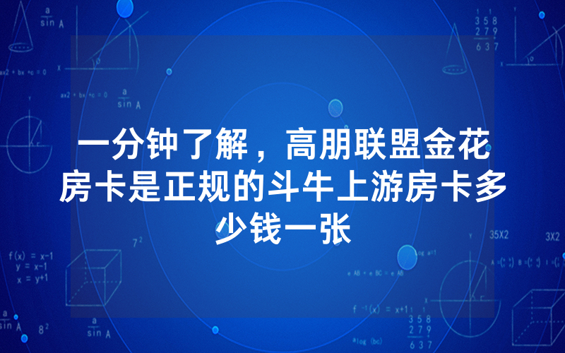 一分钟了解，高朋联盟金花房卡是正规的斗牛上游房卡多少钱一张