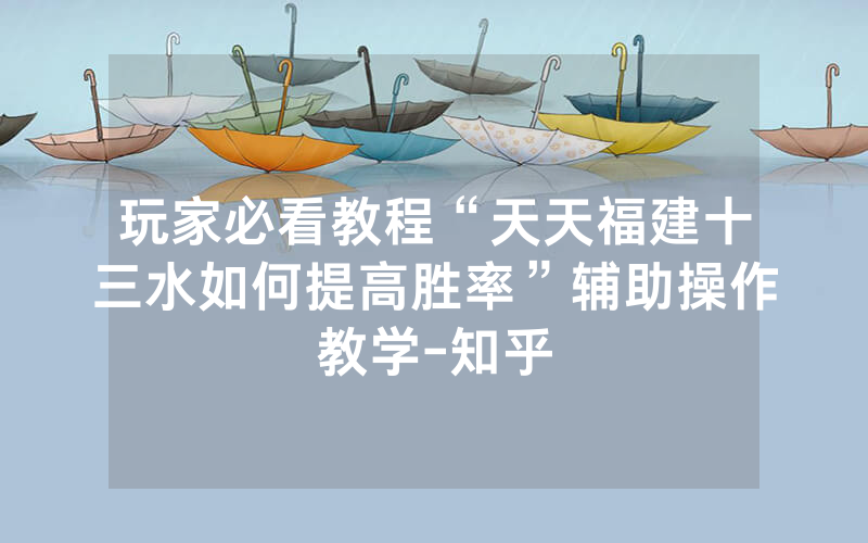 玩家必看教程“天天福建十三水如何提高胜率”辅助操作教学-知乎