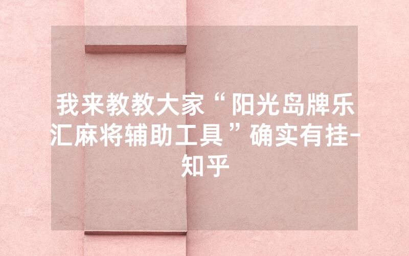 我来教教大家“阳光岛牌乐汇麻将辅助工具”确实有挂-知乎