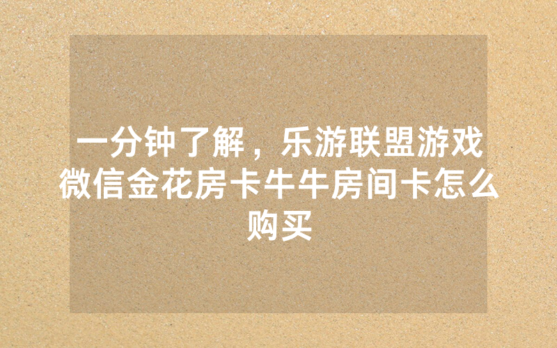 一分钟了解，乐游联盟游戏微信金花房卡牛牛房间卡怎么购买