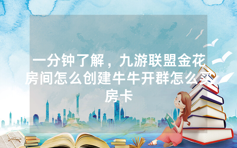 一分钟了解，九游联盟金花房间怎么创建牛牛开群怎么买房卡