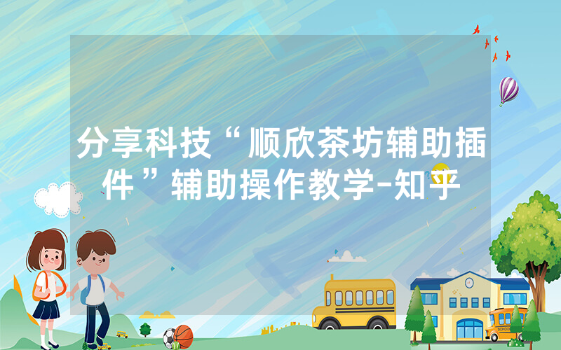 分享科技“顺欣茶坊辅助插件”辅助操作教学-知乎