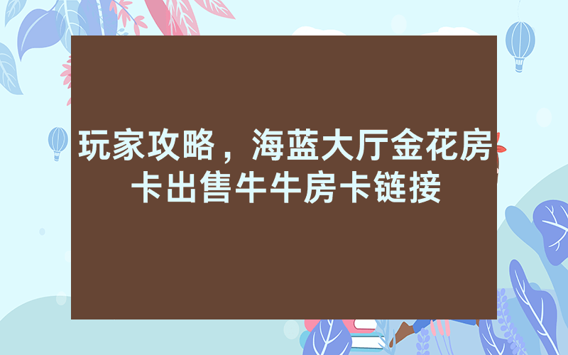 玩家攻略，海蓝大厅金花房卡出售牛牛房卡链接
