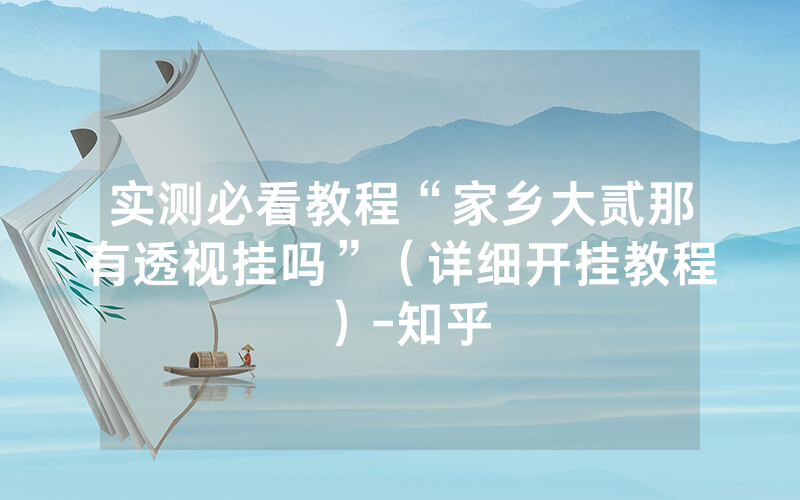 实测必看教程“家乡大贰那有透视挂吗”（详细开挂教程）-知乎