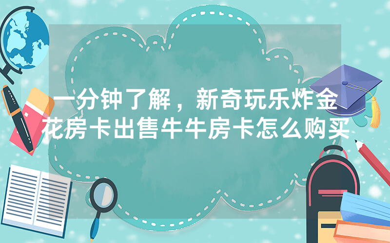一分钟了解，新奇玩乐炸金花房卡出售牛牛房卡怎么购买