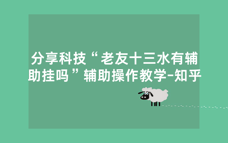 分享科技“老友十三水有辅助挂吗”辅助操作教学-知乎