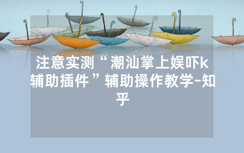 注意实测“潮汕掌上娱吓k辅助插件”辅助操作教学-知乎