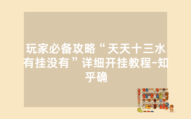 玩家必备攻略“天天十三水有挂没有”详细开挂教程-知乎确