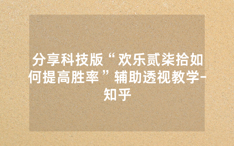 分享科技版“欢乐贰柒拾如何提高胜率”辅助透视教学-知乎
