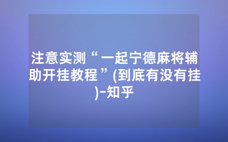 注意实测“一起宁德麻将辅助开挂教程”(到底有没有挂)-知乎