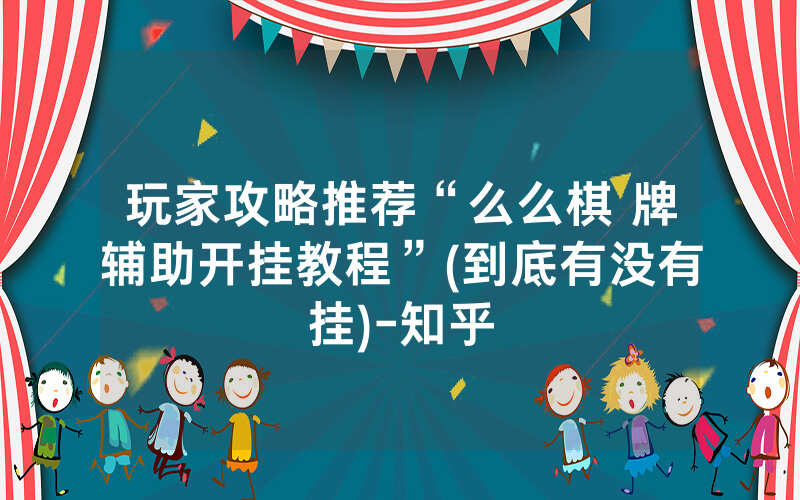 玩家攻略推荐“么么棋 牌辅助开挂教程”(到底有没有挂)-知乎