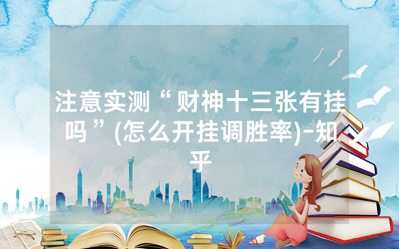 注意实测“财神十三张有挂吗”(怎么开挂调胜率)-知乎