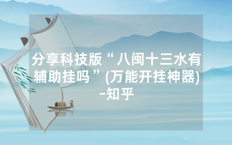 分享科技版“八闽十三水有辅助挂吗”(万能开挂神器)-知乎