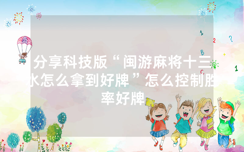 分享科技版“闽游麻将十三水怎么拿到好牌”怎么控制胜率好牌