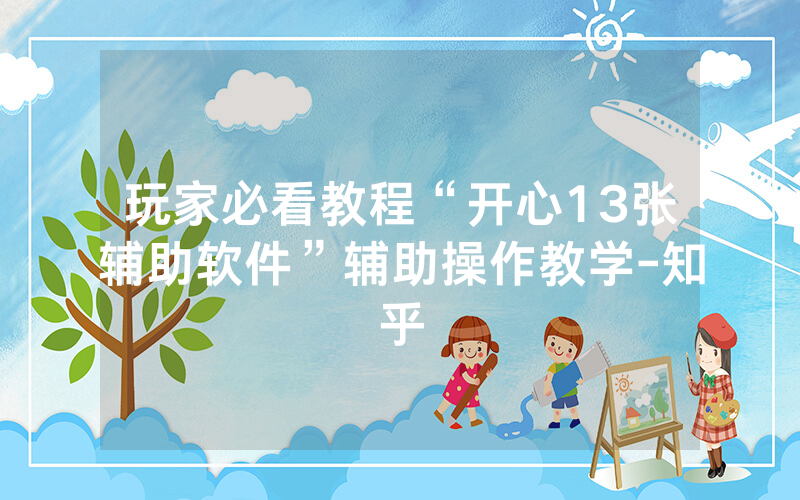 玩家必看教程“开心13张辅助软件”辅助操作教学-知乎