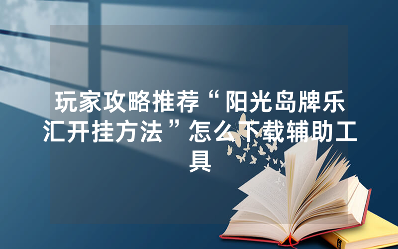 玩家攻略推荐“阳光岛牌乐汇开挂方法”怎么下载辅助工具