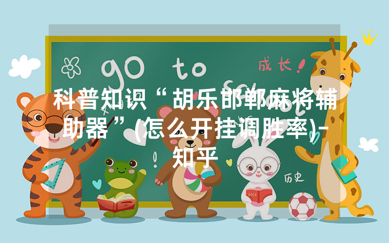 科普知识“胡乐邯郸麻将辅助器”(怎么开挂调胜率)-知乎