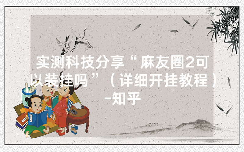 实测科技分享“麻友圈2可以装挂吗”（详细开挂教程）-知乎
