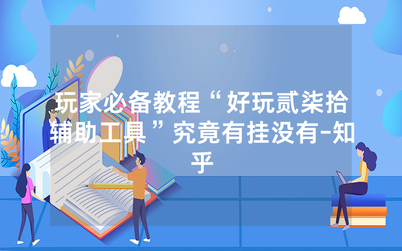 玩家必备教程“好玩贰柒拾辅助工具”究竟有挂没有-知乎
