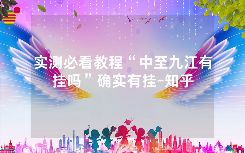 实测必看教程“中至九江有挂吗”确实有挂-知乎