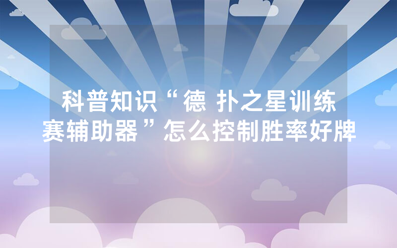 科普知识“德 扑之星训练赛辅助器”怎么控制胜率好牌