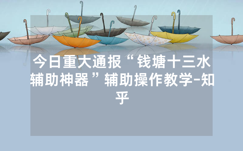 今日重大通报“钱塘十三水辅助神器”辅助操作教学-知乎