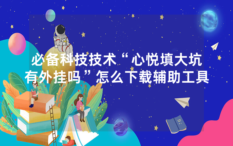 必备科技技术“心悦填大坑有外挂吗”怎么下载辅助工具