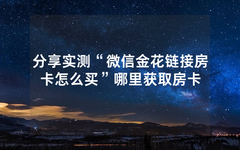 分享实测“微信金花链接房卡怎么买”哪里获取房卡
