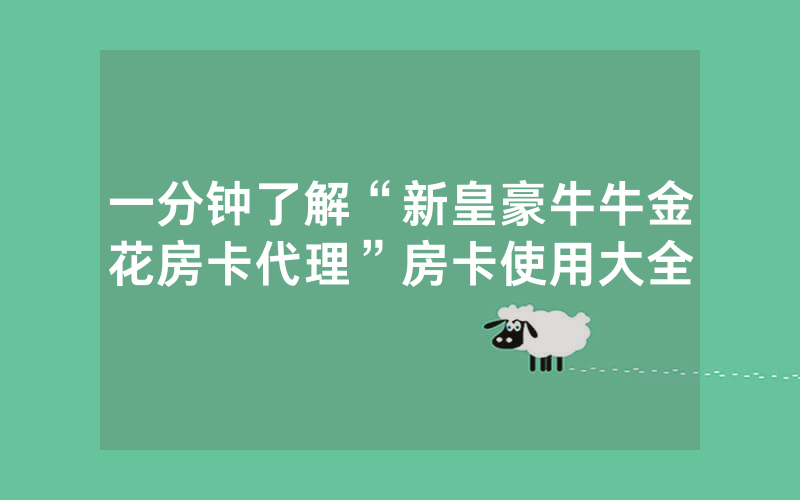 一分钟了解“新皇豪牛牛金花房卡代理”房卡使用大全