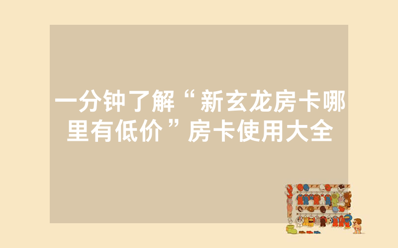 一分钟了解“新玄龙房卡哪里有低价”房卡使用大全
