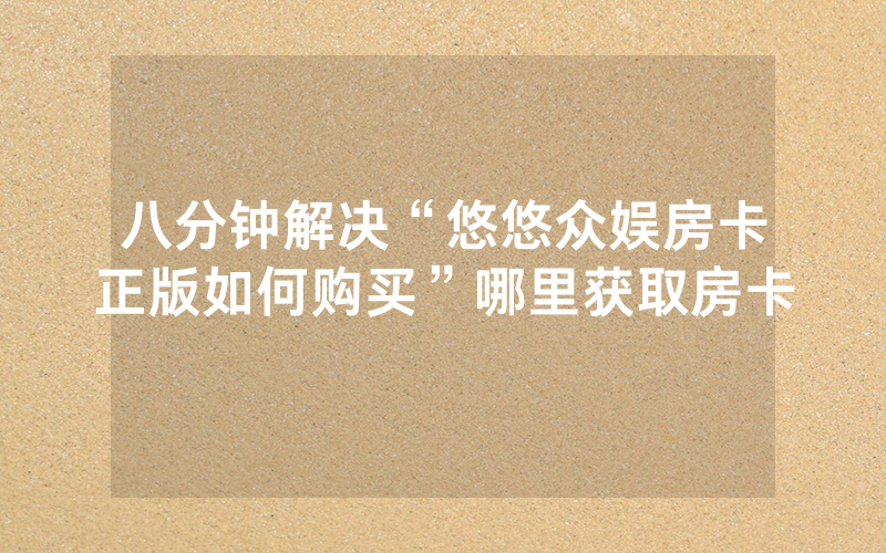 八分钟解决“悠悠众娱房卡正版如何购买”哪里获取房卡
