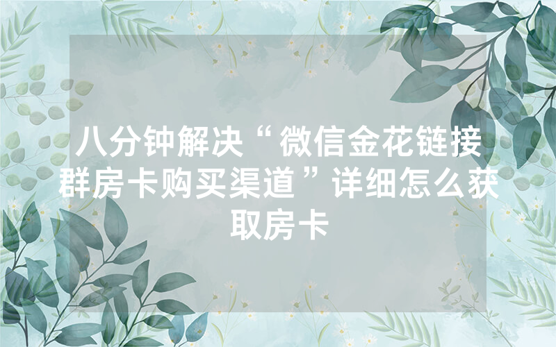 八分钟解决“微信金花链接群房卡购买渠道”详细怎么获取房卡