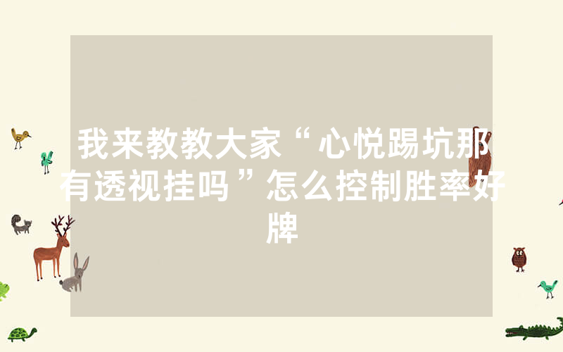 我来教教大家“心悦踢坑那有透视挂吗”怎么控制胜率好牌