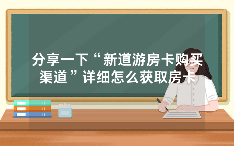 分享一下“新道游房卡购买渠道”详细怎么获取房卡