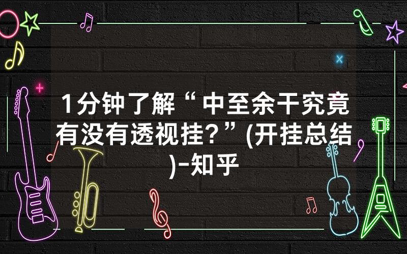 1分钟了解“中至余干究竟有没有透视挂?”(开挂总结)-知乎