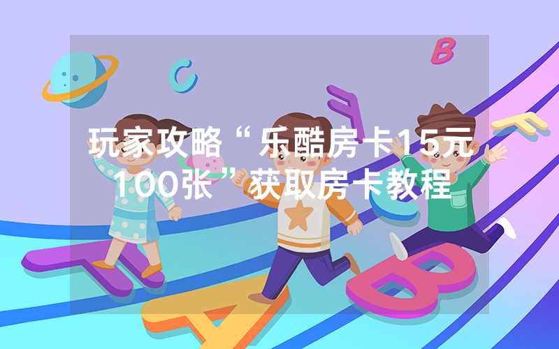 玩家攻略“乐酷房卡15元100张”获取房卡教程