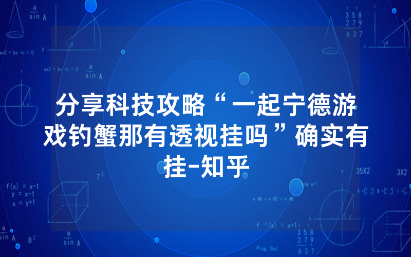 分享科技攻略“一起宁德游戏钓蟹那有透视挂吗”确实有挂-知乎