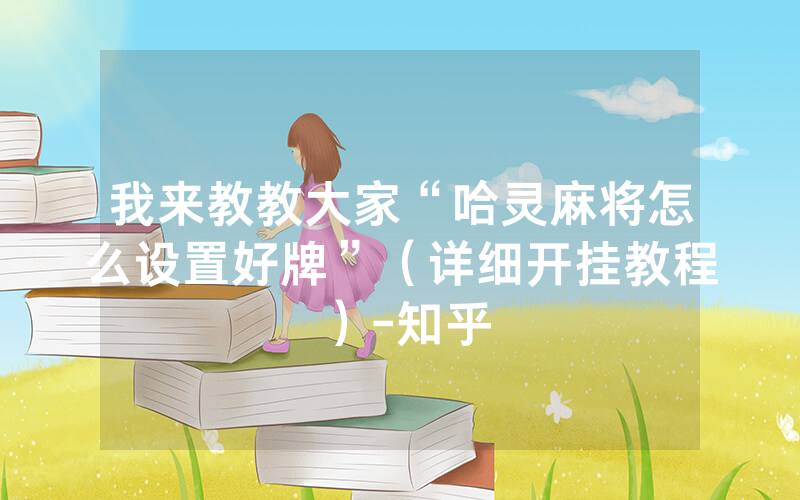 我来教教大家“哈灵麻将怎么设置好牌”(详细开挂教程)-知乎