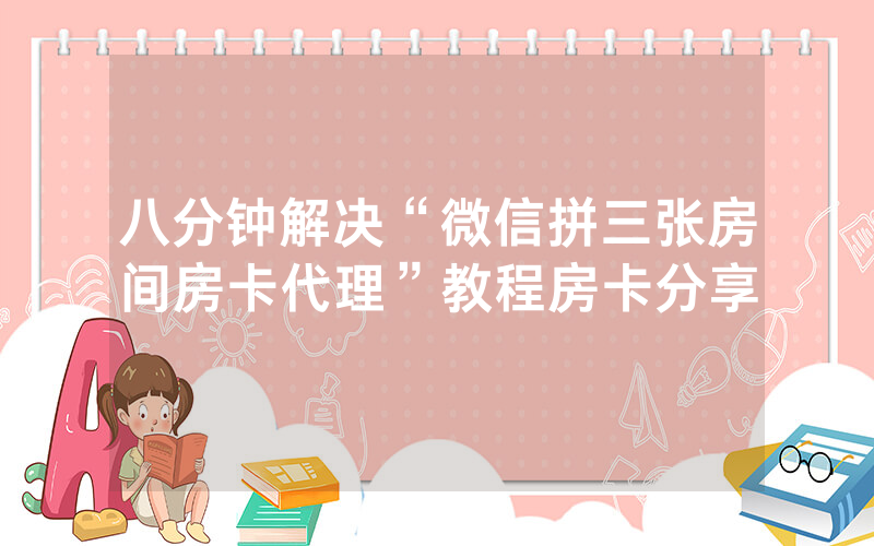 八分钟解决“微信拼三张房间房卡代理”教程房卡分享