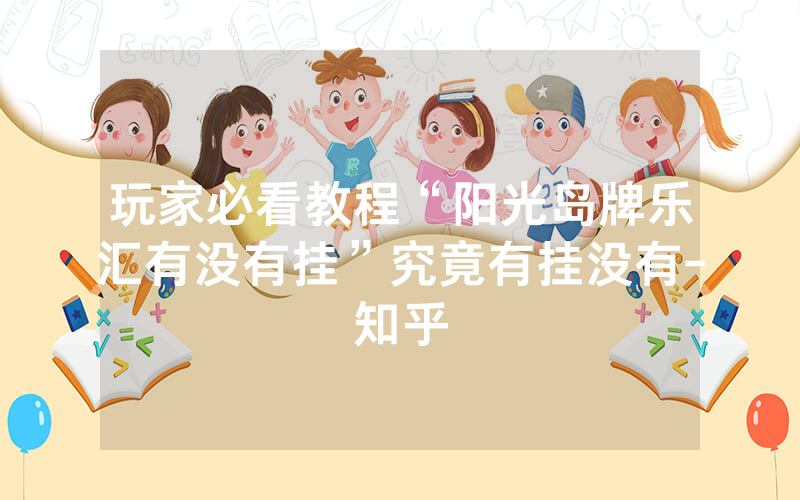 玩家必看教程“阳光岛牌乐汇有没有挂”究竟有挂没有-知乎